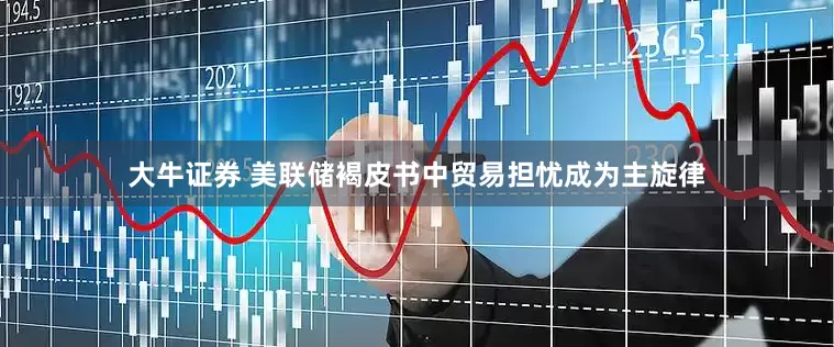 大牛证券 美联储褐皮书中贸易担忧成为主旋律
