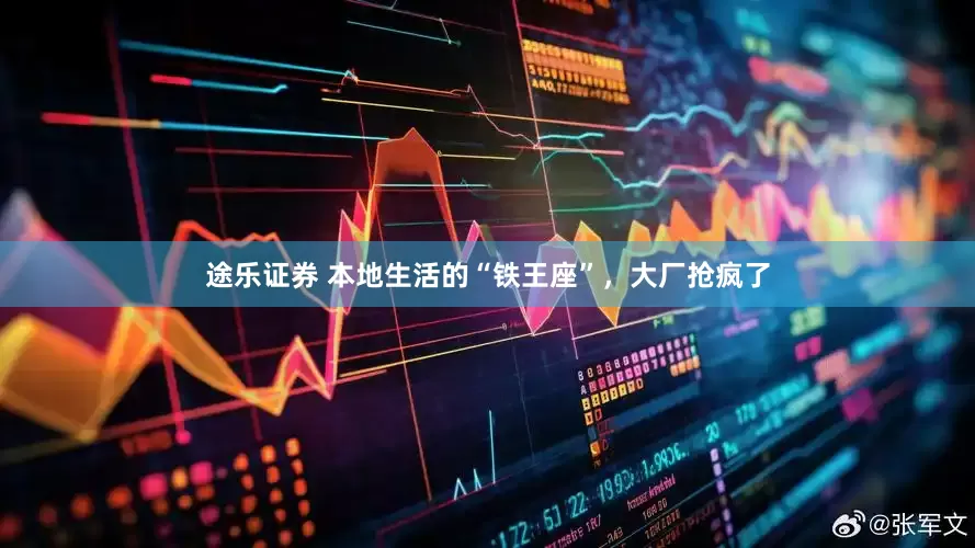 途乐证券 本地生活的“铁王座”，大厂抢疯了
