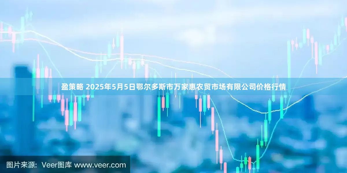 盈策略 2025年5月5日鄂尔多斯市万家惠农贸市场有限公司价格行情