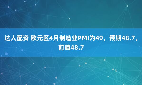 达人配资 欧元区4月制造业PMI为49，预期48.7，前值48.7