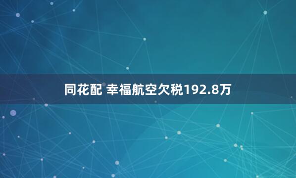 同花配 幸福航空欠税192.8万