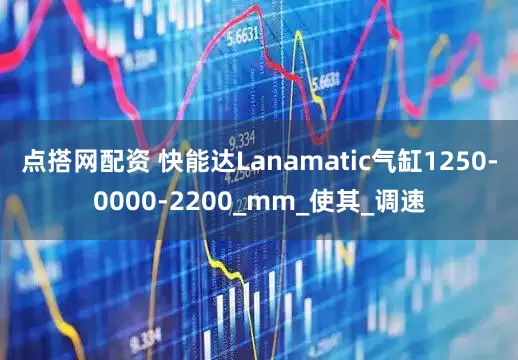 点搭网配资 快能达Lanamatic气缸1250-0000-2200_mm_使其_调速
