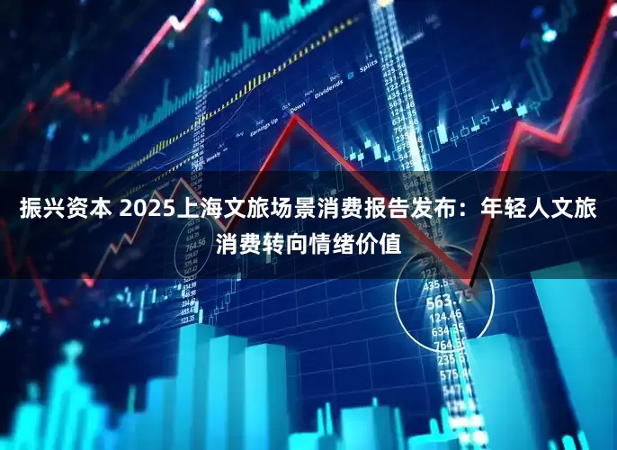 振兴资本 2025上海文旅场景消费报告发布：年轻人文旅消费转向情绪价值