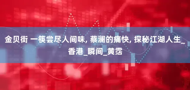 金贝街 一筷尝尽人间味, 蔡澜的痛快, 探秘江湖人生_香港_瞬间_黄霑