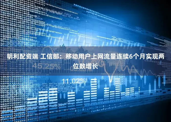 明利配资端 工信部：移动用户上网流量连续6个月实现两位数增长
