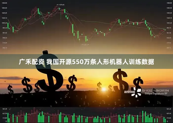 广禾配资 我国开源550万条人形机器人训练数据