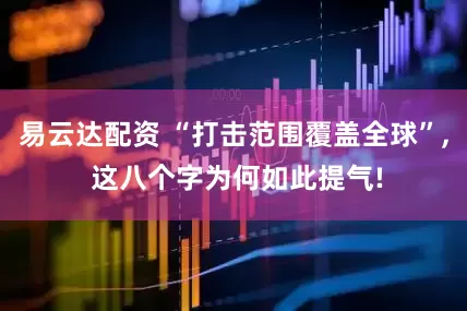 易云达配资 “打击范围覆盖全球”, 这八个字为何如此提气!