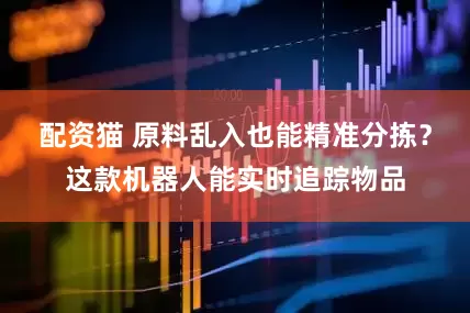 配资猫 原料乱入也能精准分拣？这款机器人能实时追踪物品