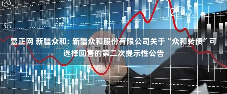 嘉正网 新疆众和: 新疆众和股份有限公司关于“众和转债”可选择回售的第二次提示性公告