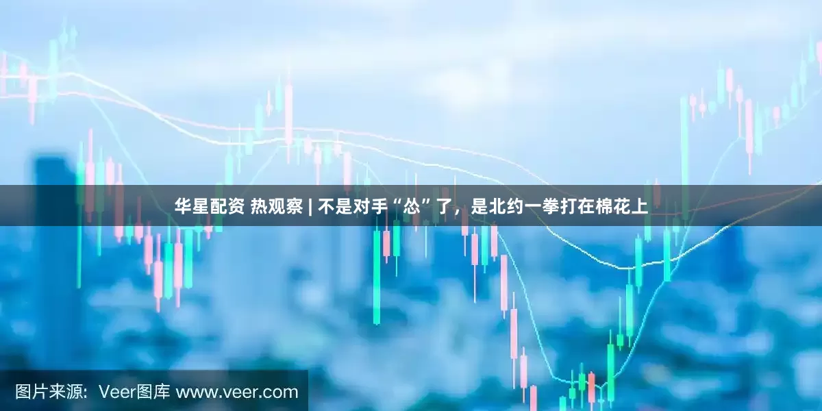 华星配资 热观察 | 不是对手“怂”了，是北约一拳打在棉花上