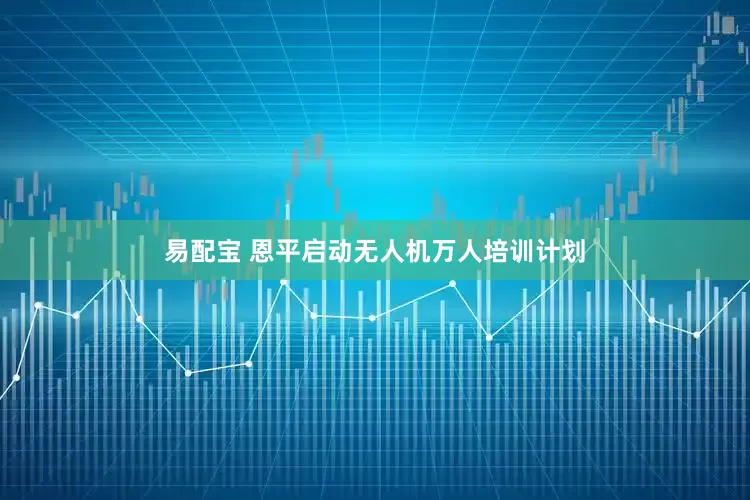 易配宝 恩平启动无人机万人培训计划